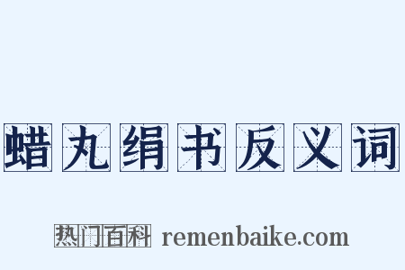 蜡丸绢书反义词是什么意思的图片